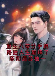 重生八零分手跑路后人生巅峰了陈知遇苏柚一快手热推陈知遇苏柚一免费阅读