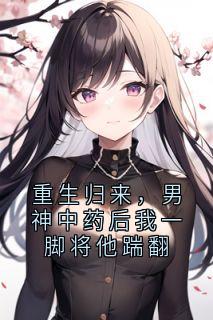 重生归来，男神中药后我一脚将他踹翻(大神小说)小说最新章节