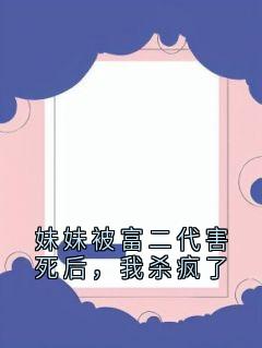 裴砚辞姜冉是哪本小说主角 妹妹被富二代害死后,我杀疯了免费全章节阅读