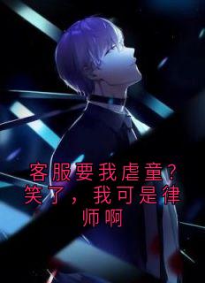 书荒推荐客服要我虐童?笑了,我可是律师啊(汤清朵朵)在线试读