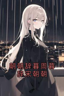 朝朝辞暮周暮辞宋朝朝小说最新章节 宋朝朝周暮辞结局是什么