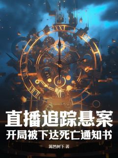 直播追踪悬案，开局被下达死亡通知书精彩章节-直播追踪悬案，开局被下达死亡通知书免费阅读全文