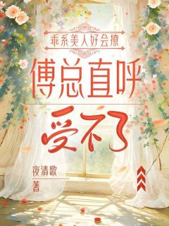 苏栩栩傅屹川小说(乖系美人好会撩，傅总直呼受不了)_苏栩栩傅屹川小说最新章节