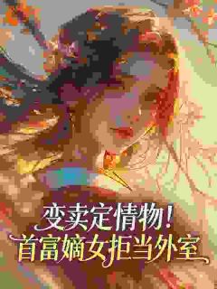变卖定情物!首富嫡女拒当外室by爆米發免费阅读小说大结局