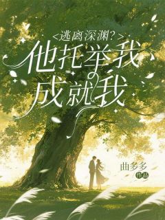 逃离深渊？他托举我，成就我精彩章节-逃离深渊？他托举我，成就我免费阅读全文