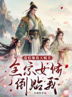 道侣嫌我天赋差，全宗女修倒贴我小说全章节目录阅读BY九州狂草完结版阅读