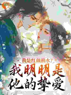 好看的我是红颜祸水?我明明是他的挚爱小说-我是红颜祸水?我明明是他的挚爱最新章节阅读