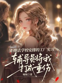 爆款小说拒绝去学校安排的工厂实习,辅导员将我打成重伤主角姜明雨顾芷墨全文在线完本阅读