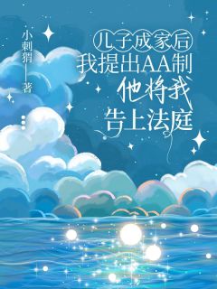 抖音儿子成家后我提出AA制，他将我告上法庭小说章节阅读