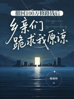 撤回100万修路钱后，乡亲们跪求我原谅何安何溪大结局在线阅读