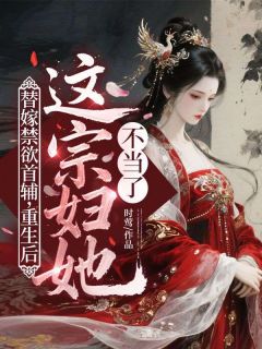 好文热推小说替嫁禁欲首辅，重生后这宗妇她不当了主角秦云素沈时璋全文在线阅读