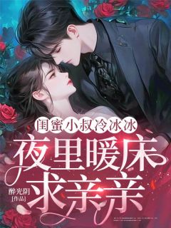 闺蜜小叔冷冰冰,夜里暖床求亲亲苏沐瓷霍佔全本小说(闺蜜小叔冷冰冰,夜里暖床求亲亲)全章节小说目录阅读