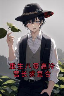 无弹窗小说重生八零高冷营长求复合 作者江鹤年