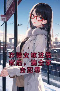 免费完结小说诈骗女嫁进我家后，骗全家去犯罪唐欢白雪无弹窗免费阅读