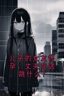 百度贴吧小说儿子的女友怀孕,丈夫在这跳什么?,主角林瑛陈建平全文免费-暗夜阅读网