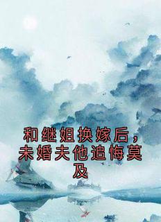 和继姐换嫁后，未婚夫他追悔莫及小说(完结版)-向玲白锦翼在线阅读