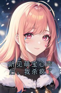 听见萌宝心声后，我杀疯了知乎后续免费试读