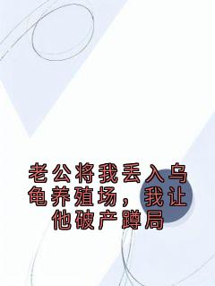 无广告小说老公将我丢入乌龟养殖场,我让他破产蹲局-何瑶瑶叶芸在线阅读