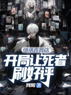 继承丧葬店，开局让死者刷好评在哪免费看，林罗唐卫国小说章节目录阅读