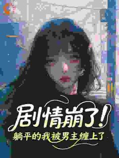 剧情崩了！躺平的我被男主缠上了章节全目录 阮佳期华沣全文免费阅读