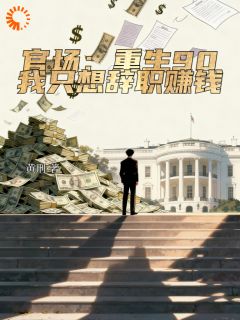官场：重生90，我只想辞职赚钱免费章节官场：重生90，我只想辞职赚钱点我搜索全章节小说