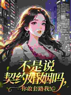 不是说契约婚姻吗，你敢套路我！全文目录-温洛谢聿礼小说无弹窗阅读