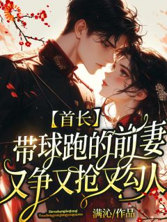 首长带球跑的前妻又争又抢又勾人在线全文阅读-主人公乔婉辛傅行州小说