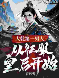 最完整版大乾第一男人：从征服皇后开始热门连载小说