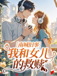 南城旧事：我和女儿的救赎小说(完结)-林婉贞严旻章节阅读