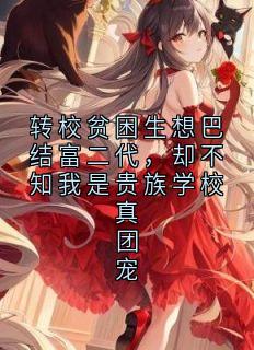 精彩小说转校贫困生想巴结富二代，却不知我是贵族学校真团宠姜可心文瑾全章节在线阅读