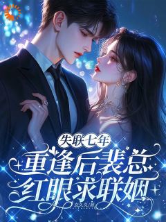 失联七年,重逢后裴总红眼求联姻主角是许知夏裴景和小说百度云全文完整版阅读