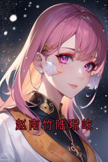 主角是赵南竹陆璟屹的小说-赵南竹陆璟屹完整章节阅读