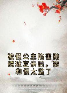 高质量小说被假公主陷害抛绣球定亲后,我和假太监了在线试读