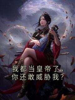 老书虫书荒推荐我都当皇帝了,你还敢威胁我?txt小说阅读