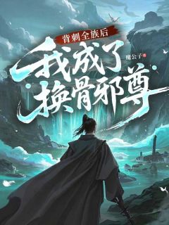 背刺全族后，我成了换骨邪尊主角是姜朔姜生小说百度云全文完整版阅读