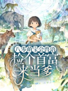 八零萌宝会兽语，捡个首富来当爹在线全文阅读-主人公林晓雀沈墨舟小说