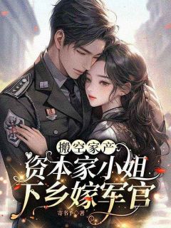 全章节小说搬空家产,资本家小姐下乡嫁军官寄书予最新阅读