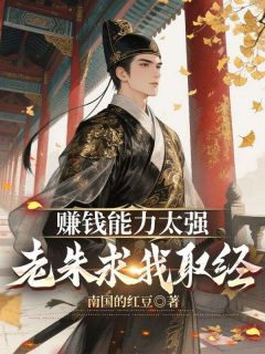 精品小说赚钱能力太强，老朱求我取经全文目录畅读
