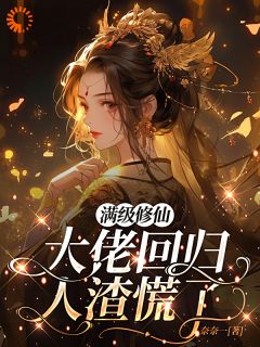 独家满级修仙大佬回归,人渣慌了全本大结局小说阅读