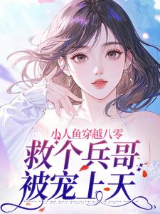小人鱼穿越八零，救个兵哥被宠上天by悦语清言免费阅读小说大结局