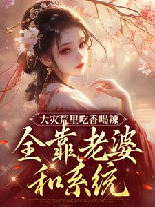 大灾荒里吃香喝辣，全靠老婆和系统​李大川宋以柔小说全文-大灾荒里吃香喝辣，全靠老婆和系统​小说