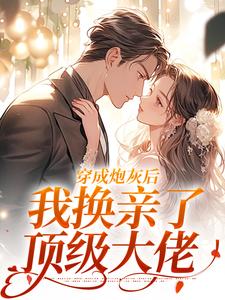 穿成炮灰后，我换亲了顶级大佬(摸鱼总监小说)小说最新章节