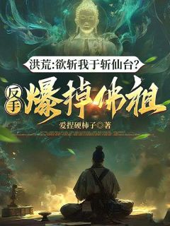 爆款小说由作者爱捏硬柿子所创作的洪荒:欲斩我于斩仙台?反手爆掉佛祖在线阅读