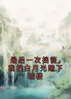 (抖音)最后一次挡箭,我把白月光踹下城楼江淮绪女帝小说免费全文阅读