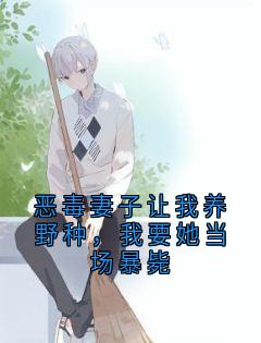 恶毒妻子让我养野种，我要她当场暴毙小说好看吗 古清宇傅月渲最后结局如何