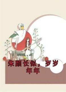 私藏读物朱颜长似，岁岁年年周思澜李绍白完结版免费阅读