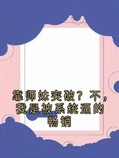 靠师妹突破？不，我是被系统逼的畅销裴玉涵许轻舟全本小说（靠师妹突破？不，我是被系统逼的畅销）全章节小说目录阅读