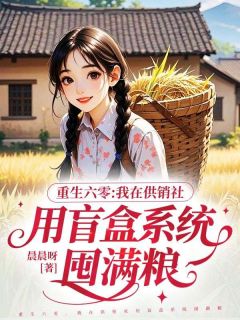 主角林琇婉周振东小说完整版最新章节-重生六零,我在供销社用盲盒系统囤满粮免费阅读全文