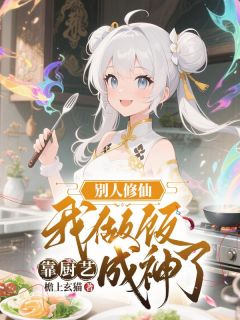 别人修仙我做饭,靠厨艺成神了知乎后续免费试读