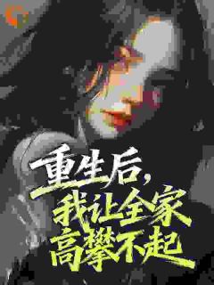 老书虫书荒推荐重生后,我让全家高攀不起txt小说阅读